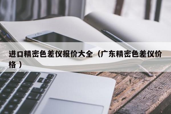 進口精密色差儀報價大全（廣東精密色差儀價格 ）