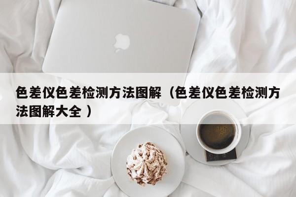 色差儀色差檢測方法圖解（色差儀色差檢測方法圖解大全 ）