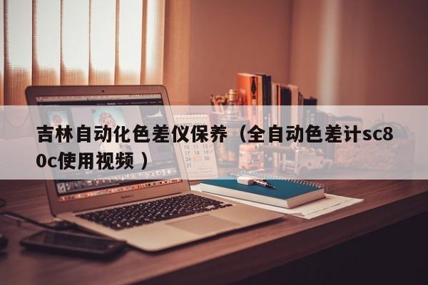 吉林自動化色差儀保養（全自動色差計sc80c使用視頻 ）