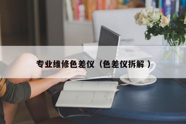 專業維修色差儀（色差儀拆解 ）