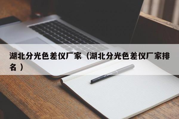 湖北分光色差儀廠家（湖北分光色差儀廠家排名 ）