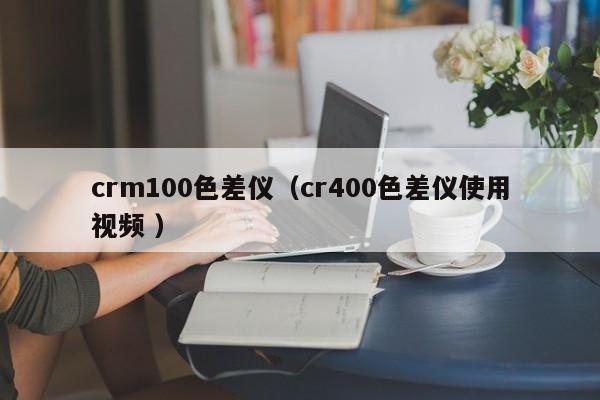 crm100色差儀（cr400色差儀使用視頻 ）