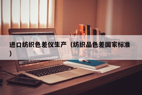 進(jìn)口紡織色差儀生產(chǎn)（紡織品色差國家標(biāo)準(zhǔn) ）