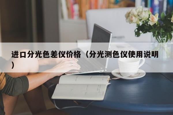 進口分光色差儀價格（分光測色儀使用說明 ）