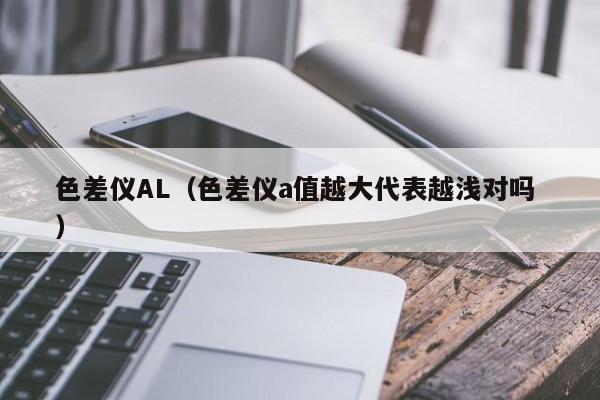 色差儀AL（色差儀a值越大代表越淺對嗎 ）
