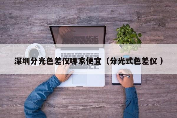 深圳分光色差儀哪家便宜（分光式色差儀 ）