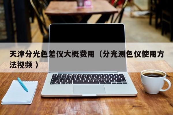天津分光色差儀大概費用（分光測色儀使用方法視頻 ）