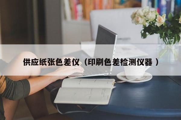 供應紙張色差儀（印刷色差檢測儀器 ）