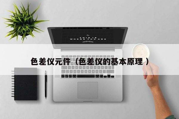 色差儀元件（色差儀的基本原理 ）