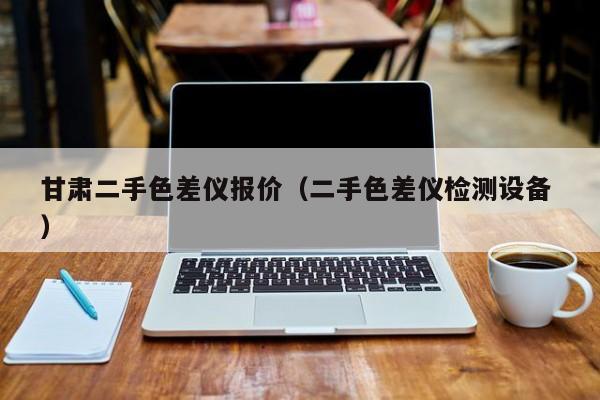 甘肅二手色差儀報價（二手色差儀檢測設備 ）