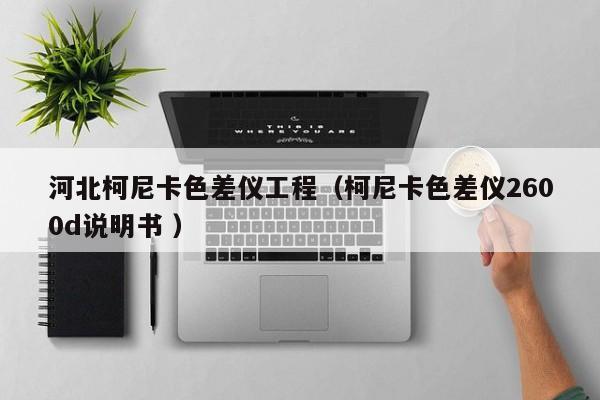 河北柯尼卡色差儀工程（柯尼卡色差儀2600d說明書 ）