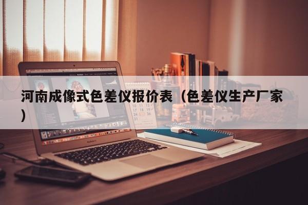 河南成像式色差儀報(bào)價(jià)表（色差儀生產(chǎn)廠家 ）