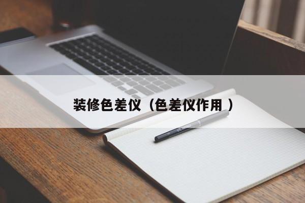 裝修色差儀（色差儀作用 ）
