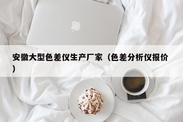 安徽大型色差儀生產廠家（色差分析儀報價 ）
