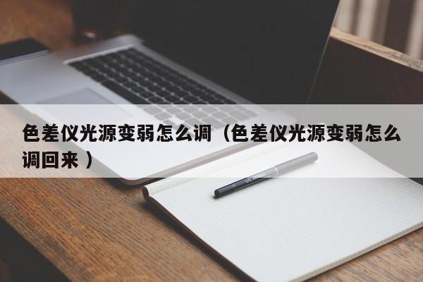 色差儀光源變弱怎么調（色差儀光源變弱怎么調回來 ）