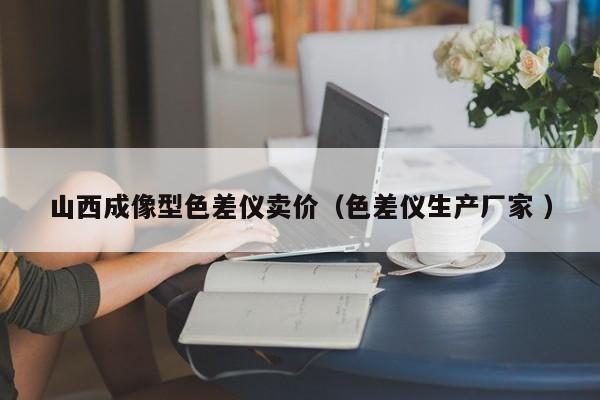 山西成像型色差儀賣價（色差儀生產廠家 ）