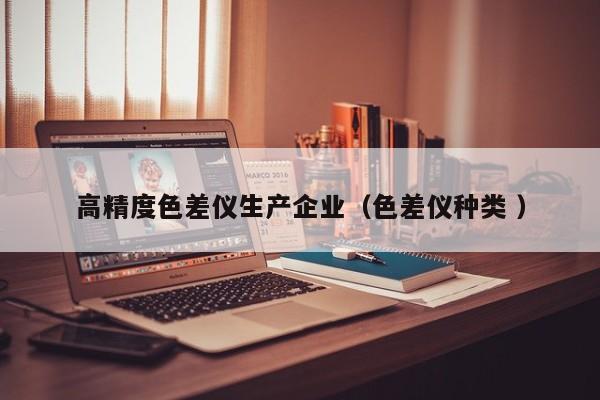 高精度色差儀生產(chǎn)企業(yè)（色差儀種類 ）