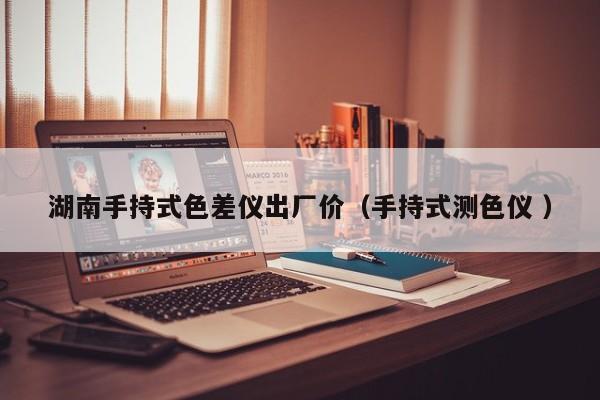 湖南手持式色差儀出廠價（手持式測色儀 ）