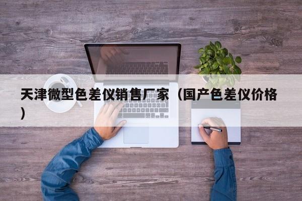 天津微型色差儀銷(xiāo)售廠家（國(guó)產(chǎn)色差儀價(jià)格 ）