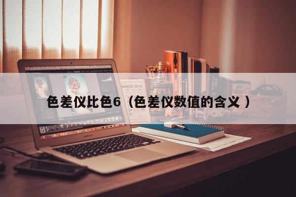 色差儀比色6（色差儀數值的含義 ）