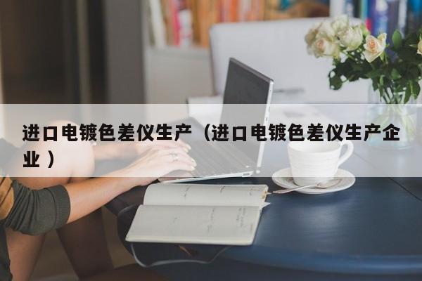 進口電鍍色差儀生產（進口電鍍色差儀生產企業 ）