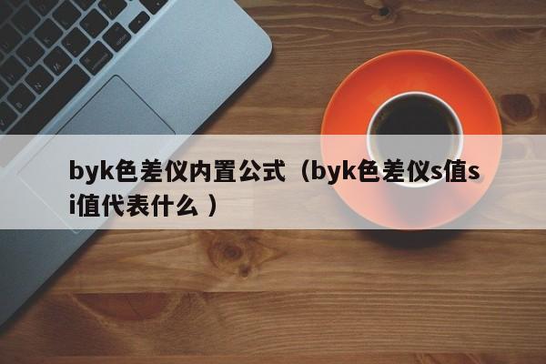 byk色差儀內(nèi)置公式（byk色差儀s值si值代表什么 ）