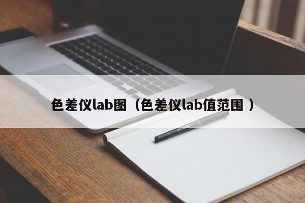 色差儀lab圖（色差儀lab值范圍 ）