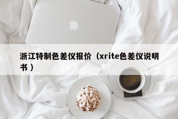 浙江特制色差儀報(bào)價(jià)（xrite色差儀說明書 ）