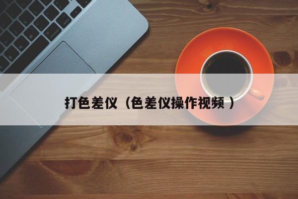 打色差儀（色差儀操作視頻 ）