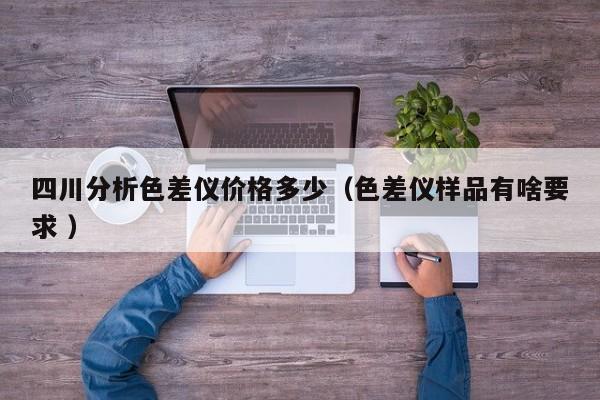 四川分析色差儀價格多少（色差儀樣品有啥要求 ）