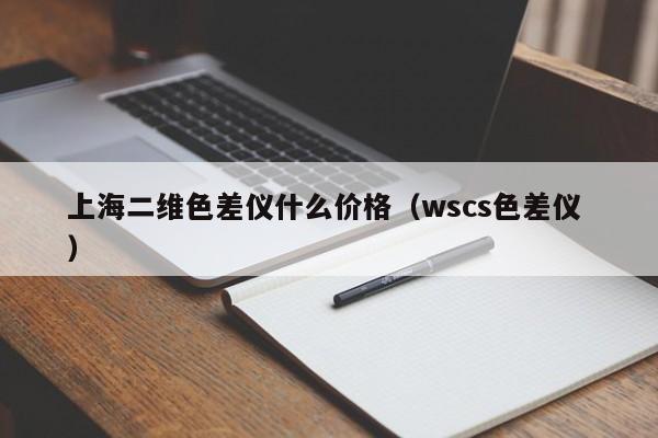 上海二維色差儀什么價格（wscs色差儀 ）