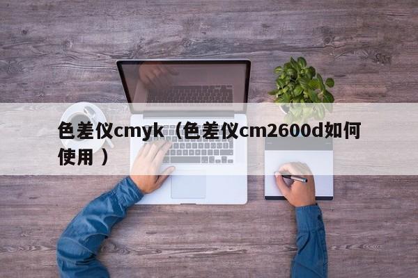 色差儀cmyk（色差儀cm2600d如何使用 ）