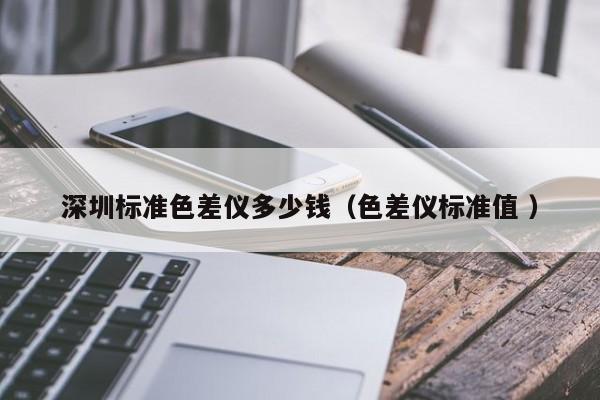 深圳標準色差儀多少錢（色差儀標準值 ）