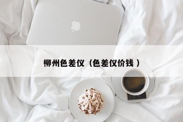柳州色差儀（色差儀價錢 ）