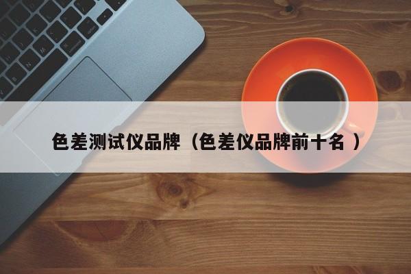 色差測試儀品牌（色差儀品牌前十名 ）