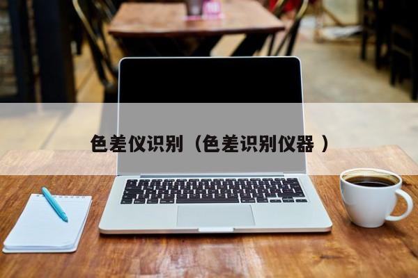 色差儀識別（色差識別儀器 ）