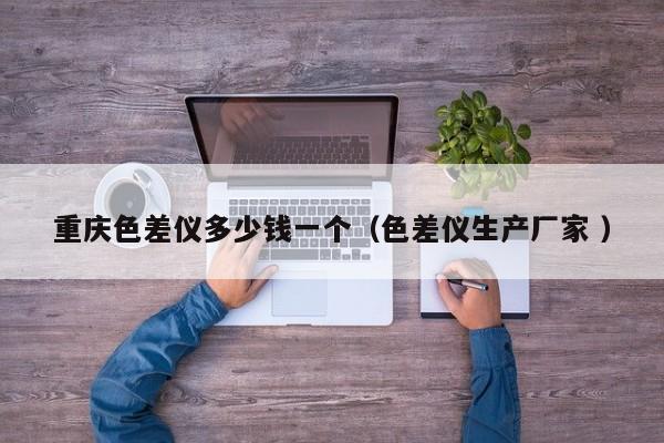重慶色差儀多少錢一個（色差儀生產廠家 ）