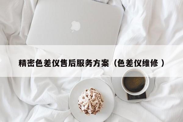 精密色差儀售后服務方案（色差儀維修 ）