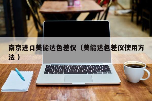 南京進口美能達色差儀（美能達色差儀使用方法 ）