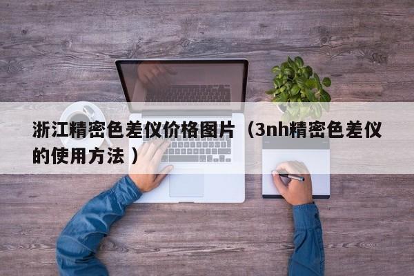 浙江精密色差儀價格圖片（3nh精密色差儀的使用方法 ）