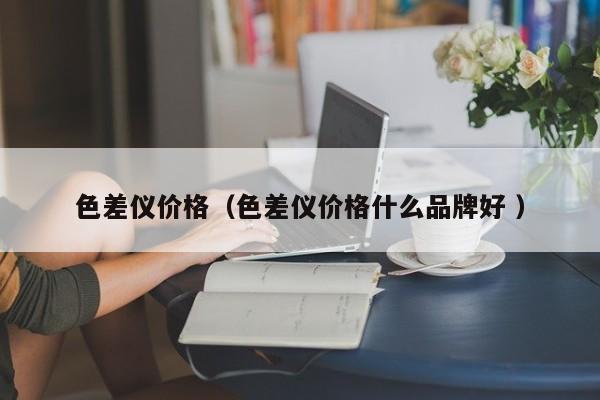 色差儀價格（色差儀價格什么品牌好 ）