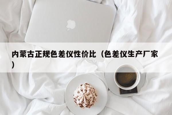 內蒙古正規色差儀性價比（色差儀生產廠家 ）