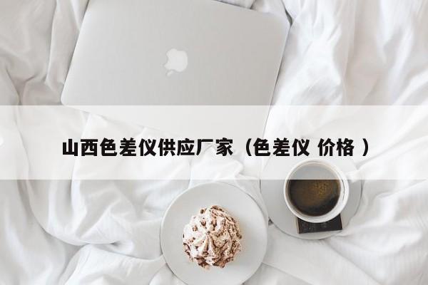 山西色差儀供應廠家（色差儀 價格 ）