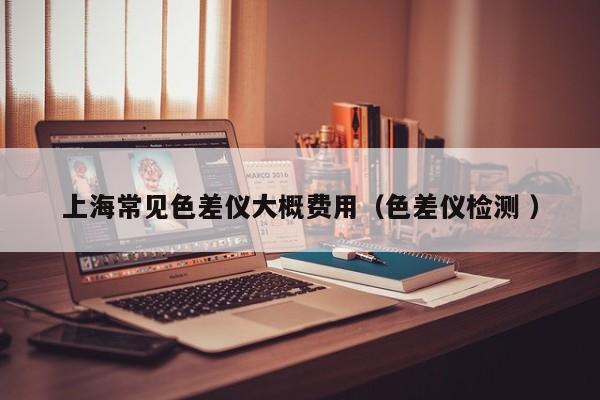 上海常見色差儀大概費用（色差儀檢測 ）