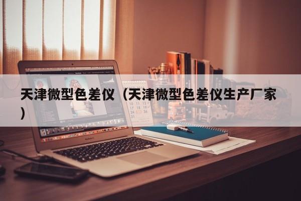 天津微型色差儀（天津微型色差儀生產廠家 ）