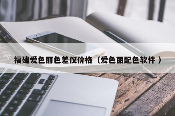 福建愛色麗色差儀價格（愛色麗配色軟件 ）