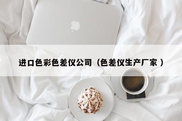 進口色彩色差儀公司（色差儀生產廠家 ）