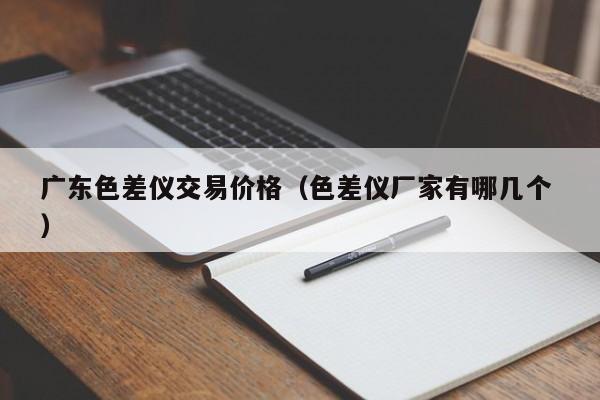 廣東色差儀交易價(jià)格（色差儀廠(chǎng)家有哪幾個(gè) ）