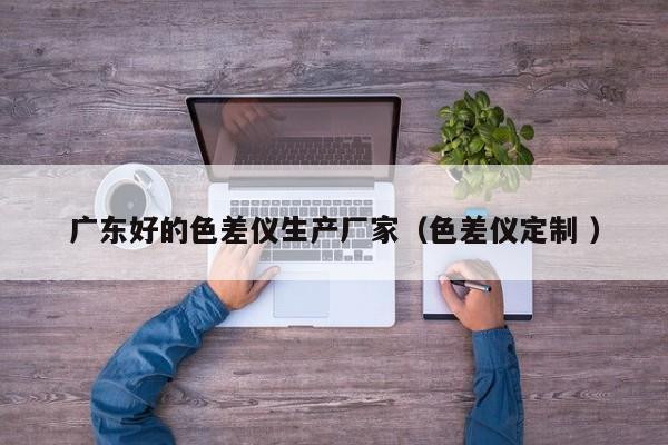 廣東好的色差儀生產廠家（色差儀定制 ）