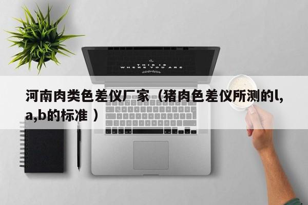 河南肉類色差儀廠家（豬肉色差儀所測的l,a,b的標準 ）